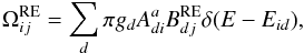 \begin{equation} \Omega^{\rm RE}_{ij}=\sum_d\pi g_d A^a_{di}B^{\rm RE}_{dj}\delta(E-E_{id}) , \end{equation}