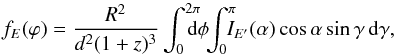 \begin{equation} f_{E} (\varphi) = \frac{R^2}{d^2(1+z)^{3}} \int_0^{2\pi}\! \! \! \! \! {\rm d}\phi \! \! \int_0^\pi \! \! \! \! I_{E'}(\alpha) \cos\alpha \sin\gamma\,{\rm d}\gamma, \end{equation}
