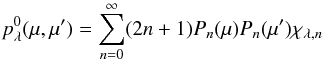 \begin{equation} p_\lambda^0(\mu,\mu') = \sum_{n=0}^{\infty} (2 n + 1) P_n(\mu) P_n(\mu') \chi_{\lambda,n} \label{eq:phase_function} \end{equation}