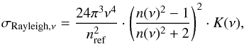 \begin{equation} \sigma_{\mathrm{Rayleigh},\nu} = \frac{24 \pi^3 \nu^4}{n_\mathrm{ref}^2} \cdot \left(\frac{n(\nu)^2 - 1}{n(\nu)^2 + 2}\right)^2 \cdot K(\nu), \end{equation}