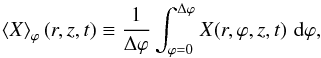 \begin{equation} \brac{X}_{\varphi}(r,z,t) \equiv \frac{1}{\Delta \varphi} \int_{\varphi=0}^{\Delta \varphi} X(r,\varphi,z,t) \,\dd \varphi, \end{equation}