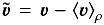\hbox{$\vec{{v}}_{\rm }^{\rm } = \vec{v} - \brac{\vec{v}}_{\rho}^{\rm }$}