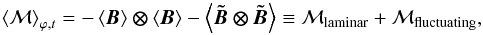 \begin{equation} \label{eqn:lamimaxy} \brac{\mathcal{M}}_{\varphi,t} = -\brac{\vec{B}}\vec{\otimes}\brac{\vec{B}} - \brac{\vec{\protect{\tilde{B}}\otimes\protect{\tilde{B}}}} \equiv \mathcal{M}_{\mathrm{laminar}} + \mathcal{M}_{\mathrm{fluctuating}}, \end{equation}