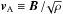 \hbox{$\id{\vec{v}}{A} \equiv \vec{B} \,/ \! \sqrt{\rho}$}