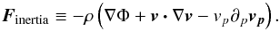 \begin{equation} \id{\vec{F}}{inertia} \equiv - \rho \left(\nabla \Phi + \vec{ v \cdot} \nabla \vec{v} - v_p \partial_p \vec{v_p}\right). \end{equation}