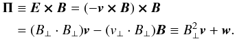 \begin{eqnarray} \label{eqn:Poynting} \begin{split} \vec{\Pi} &\equiv \vec{E \times B} = (-\vec{v\times B}) \vec{\times B} \\ &= (B_{\perp} \cdot B_{\perp}) \vec{v} - (v_{\perp} \cdot B_{\perp}) \vec{B} \equiv B^2_{\perp} \vec{v} + \vec{w}. \end{split} \end{eqnarray}