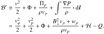 \begin{eqnarray} \label{eqn:bernoulli} \begin{split} \mathcal{B}' &\equiv \frac{v^2}{2} + \Phi + \frac{\Pi_p}{\rho v_p} + \int \frac{\nabla P}{\rho} \vec{\cdot} {\rm d}\vec{l} \\ &= \frac{v^2_{\varphi}}{2} + \frac{v^2_{p}}{2} + \Phi + \frac{B^2_{\perp} v_p + w_p}{\rho v_p} + \mathcal{H} - Q. \end{split} \end{eqnarray}