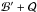 \hbox{$\mathcal{B}' + \mathcal{Q}$}