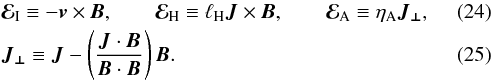 \begin{eqnarray} &&\vec{\mathcal{E}}_{\mathrm{I}} \equiv - \vec{v} \times \vec{B}, \qquad \vec{\mathcal{E}}_{\mathrm{H}} \equiv \lH \vec{J} \times \vec{B}, \qquad \vec{\mathcal{E}}_{\mathrm{A}} \equiv \id{\eta}{A} \vec{J_{\perp}},\label{eqn:emf}\\ &&\vec{J_{\perp}} \equiv \vec{J} - \left(\frac{\vec{J} \cdot \vec{B}}{\vec{B} \cdot \vec{B}}\right) \vec{B}. \label{eqn:jperp} \end{eqnarray}