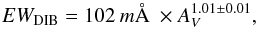 \begin{equation} \label{red} EW_{\rm DIB}=102 \: m\AA\ \times A_{V}^{1.01 \pm 0.01} , \end{equation}