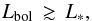 \begin{equation} L_{\rm bol} \,\gtrsim \, L_\ast , \end{equation}