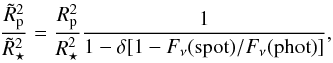 \begin{eqnarray} \frac{\tilde{R}^2_\mathrm{p}}{\tilde{R}^2_\star} = \frac{R^2_\mathrm{p}}{R^2_\star}\frac{1}{1-\delta[1-F_\nu({\mathrm{spot}})/F_\nu({\mathrm{phot}})]}, \end{eqnarray}