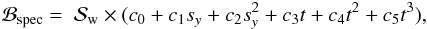 \begin{eqnarray} \mathcal{B_\mathrm{spec}} = ~\mathcal{S_\mathrm{w}}\times(c_0+c_1s_y+c_2s_y^2+c_3t+c_4t^2+c_5t^3), \end{eqnarray}