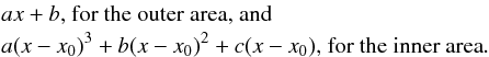 \begin{eqnarray} && a x + b \mathrm{\text{, for the outer area, and}} \nonumber \\ && a (x-x_0)^3 + b (x-x_0)^2 + c(x-x_0) \mathrm{\text{, for the inner area}}. \label{eq:model} \end{eqnarray}