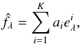 \begin{equation} \hat{f}_{\lambda}=\sum_{i=1}^K a_i e^i_{\lambda}\label{eq:pca}, \end{equation}