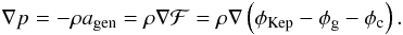 \begin{eqnarray} \begin{split} \nabla p = -\rho a_{\rm gen} = \rho\nabla\mathcal{F} = \rho\nabla\left(\phi_{\rm Kep}-\phi_{\rm g}-\phi_{\rm c}\right). \label{eq:GenBalanceEq} \end{split} \end{eqnarray}