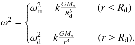 \begin{equation} \omega^{2} = \begin{cases} \omega_{\rm m}^{2}=k\frac{GM_{*}}{R_{\rm d}^{3}} \qquad (r\leq R_{\rm d}) \\ \\ \omega_{\rm d}^{2}=k\frac{GM_{*}}{r^{3}} \qquad\ (r\geq R_{\rm d}). \\ \end{cases} \label{eq:AngVel} \end{equation}