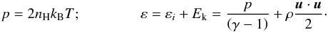 \begin{equation} p = 2n_{\rm H}k_{\rm B}T; \qquad\qquad \varepsilon = \varepsilon_{i} + E_{\rm k} = \frac{p}{\left(\gamma - 1\right)} + \rho\frac{\vec{u}\cdot\vec{u}}{2}\cdot \label{eq:TotPress_TotEnegy} \end{equation}