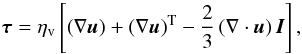 \begin{equation} \vec{\tau} = \eta_{\rm v}\left[ \left( \nabla \vec{u} \right) + \left( \nabla \vec{u} \right)^{\rm T} - \frac{2}{3} \left( \nabla \cdot \vec{u} \right) \vec{I} \right], \label{eq:ViscTensor} \end{equation}