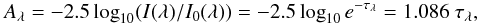 \begin{equation} A_\lambda = -2.5 \log_{10}(I(\lambda)/I_0(\lambda)) = -2.5 \log_{10} e^{-\tau_\lambda} = 1.086 ~ \tau_\lambda, \end{equation}