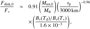 \appendix \setcounter{section}{5} \begin{eqnarray} \frac{F_{\rm disk,0}}{F_{\ast}} &\approx& 0.91 \left(\frac{M_{\rm tot,0}}{M_\oplus}\right) \left(\frac{s_{\rm p}}{3000\,{\rm km}}\right)^{-0.96} \nonumber \\ && \times \left(\frac{B_\nu(T_{\rm d})/B_{\nu}(T_\ast)}{1.6\times 10^{-3}}\right), \label{eq:ratio} \end{eqnarray}