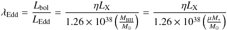 \begin{equation} \label{equation:Ledd} \lambda_{\mathrm{Edd}} = \frac{ L_{\rm bol}} {L_{\rm Edd}} = \frac{\eta L_{\rm X}}{1.26 \times 10^{38}\left(\frac{M_{\rm BH}}{ M_\odot}\right)} = \frac{\eta L_{\rm X}}{1.26 \times 10^{38}\left(\frac{\mu M_{*}}{ M_\odot}\right)} \end{equation}