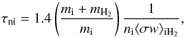 \begin{equation} \tau_{\rm ni} = 1.4 \left(\frac{m_{\rm i} +m_{\rm H_2}}{m_{\rm i}} \right) \frac{1}{n_{\rm i}\langle\sigma w \rangle_{\rm iH_2}}, \label{tni} \end{equation}