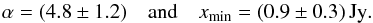 \begin{equation} \alpha = (4.8\pm1.2)\quad \text{and}\quad x_{\mathrm{min}}=(0.9\pm0.3)\,\text{Jy}. \label{eq:mean_alpha} \end{equation}