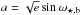 \hbox{$ a = \sqrt{e} \sin \omega_{\star,\mathrm{b}}$}