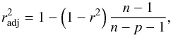 \begin{equation} \centering r^2_{\rm adj} = 1 - \left(1 - r^2\right)\frac{n-1}{n-p-1} , \end{equation}