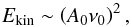 \begin{equation} E_{\rm kin} \sim \left(A_{0} \nu_{0} \right)^{2}, \label{e:kine} \end{equation}