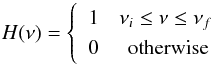 \begin{equation} H (\nu ) = \left\{ \begin{array}{lr} 1 & \nu_{i} \leq \nu \leq \nu_{f} \\ 0 & \textrm{otherwise}\, \end{array} \right. \label{e:hat} \end{equation}