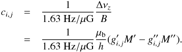 \begin{eqnarray} c_{i,j} &= &\frac{1}{1.63~\mathrm{Hz/\mu G}}\frac{\Delta\nu_z}{B} \nonumber\\ &=& \frac{1}{1.63~\mathrm{Hz/\mu G}}\frac{\mu_\mathrm{b}}{h}(g_{i,j}^\prime M^\prime-g_{i,j}^{\prime\prime} M^{\prime\prime}).\label{eq:convert_c} \end{eqnarray}