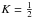 \hbox{$K=\frac{1}{2}$}