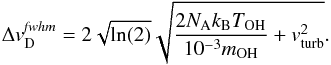 \begin{equation} \Delta {v}^{\it fwhm}_\mathrm{D} = 2 \sqrt{\ln(2)} \sqrt{\frac{2 N_\mathrm{A} k_{\rm B} T_\mathrm{OH}}{10^{-3} m_\mathrm{OH}} + {v}^2_\mathrm{turb}}. \label{eq:fwhm_doppler} \end{equation}