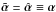 \hbox{$\tilde{\vc\alpha}=\hat{\vc\alpha}\equiv \vc\alpha$}
