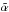 \hbox{$\tilde{\boldmath{\alpha}}$}