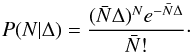 \begin{equation} P(N|\Delta) = \frac{(\bar{N}\Delta)^{N}e^{-\bar{N}\Delta}}{\bar{N}!}\cdot \end{equation}
