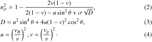 \begin{eqnarray} &&n_\mathrm{\sigma}^2=1-\frac{2v(1-v)}{2(1-v)-u\sin^2\theta +\sigma\sqrt{D}}, \label{eq_2}\\ && D=u^2\sin^4\theta+4u(1-v)^2\cos^2\theta,\\ &&u=\left(\frac{\nu_B}{\nu}\right)^2, v=\left(\frac{\nu_p}{\nu}\right)^2\cdot \end{eqnarray}