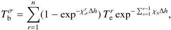 \begin{equation} T_\mathrm{b}^{\sigma}=\sum_{r=1}^n(1-\exp^{-\chi_\mathrm{\sigma}^{r}\Delta h})\,T_\mathrm{e}^r \exp^{-\sum_{s=1}^{r-1} \chi_\mathrm{s}\Delta h} , \label{eq6} \end{equation}