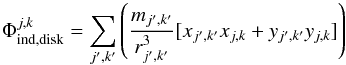 \begin{equation} \Phi^{j,k}_{\rm ind,disk}=\sum_{j',k'}\left(\frac{m_{j',k'}}{r_{j',k'}^3}[{x_{j',k'}x_{j,k}+y_{j',k'}y_{j,k}}]\right) \label{eq:indt-disc} \end{equation}