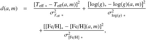 \begin{eqnarray*} d(a,m)&=&\frac{\left[T_{\textmd{eff}\ *}-T_\textmd{eff}(a,m)\right]^2}{\sigma_{T_\textmd{eff}\ *}^2} + \frac{\left[ \log(g)_{*}-\log(g)(a,m)\right]^2}{\sigma_{\log(g)\ *}^2} \\[2mm] &&\quad +\frac{\left[ \textmd{[Fe/H]}_{*}-\textmd{[Fe/H]}(a,m)\right]^2}{\sigma_{\textmd{[Fe/H]}\ *}^2}, \end{eqnarray*}