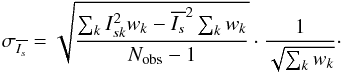 \begin{equation} \sigma_{\overline{I_s}}= \sqrt{\frac{\sum_{k} I_{sk}^2 w_k - \overline{I_s}^2\sum_{k} w_k}{N_{\rm obs}-1}} \cdot \frac{1} {\sqrt{\sum_{k} w_k}}\cdot \end{equation}