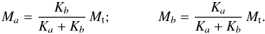 \begin{equation} M_a = \frac{K_b}{K_a+K_b}\,M_{\rm t} ; \ \ \ \ \ \ \ \ \ \ \ \ \ M_b = \frac{K_a}{K_a+K_b}\,M_{\rm t} . \end{equation}