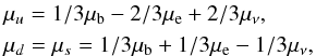 \begin{eqnarray} && \mu_u = 1/3 \mu_{\rm b} - 2/3 \mu_{\rm e} + 2/3 \mu_\nu, \\ && \mu_d = \mu_s = 1/3 \mu_{\rm b} + 1/3 \mu_{\rm e} - 1/3 \mu_\nu, \nonumber \end{eqnarray}