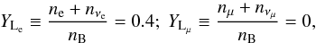 \begin{equation} Y_{\rm L_{\rm e}} \equiv \frac{n_{\rm e} + n_{\nu_{\rm e}}}{n_{\rm B}} = 0.4 ; \ Y_{\rm L_\mu} \equiv \frac{n_\mu + n_{\nu_\mu}}{n_{\rm B}} = 0 , \end{equation}