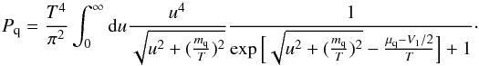 \appendix \setcounter{section}{1} \begin{equation} P_{\rm q} = \frac{T^4}{\pi^2} \int_0^\infty {\rm d}u \frac{u^4}{\sqrt{u^2+(\frac{m_{\rm q}}{T})^2}}\frac{1}{\exp{\Big[\sqrt{u^2 + (\frac{m_{\rm q}}{T})^2} - \frac{\mu_{\rm q} - V_1/2}{T}\Big]} + 1}\cdot \end{equation}
