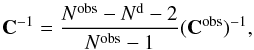 \begin{equation} \mathbf{C}^{-1} = \frac{N^{\mathrm{obs}} - N^{\mathrm{d}} -2}{N^{\mathrm{obs}} -1} (\mathbf{C}^\mathrm{obs})^{-1}, \end{equation}