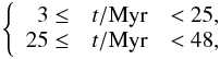 \appendix \setcounter{section}{1} \begin{eqnarray*} \left \{ \begin{array}{rcl} 3 \leq &t/\mathrm{Myr}&<25 \mathrm{,}\\ 25\leq &t/\mathrm{Myr}&<48 \mathrm{,} \\ \end{array}\right. \end{eqnarray*}