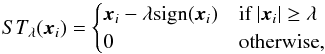 \begin{equation} ST_{\lambda}(\vec{x}_i) = \begin{cases} \vec{x}_i - \lambda\text{sign}(\vec{x}_i) & \text{if}\ |\vec{x}_i| \geq \lambda \\ 0 & \text{otherwise} ,\\ \end{cases} \label{eq:soft} \end{equation}